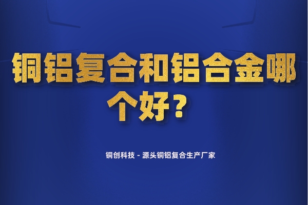 銅鋁復(fù)合和鋁合金哪個好？