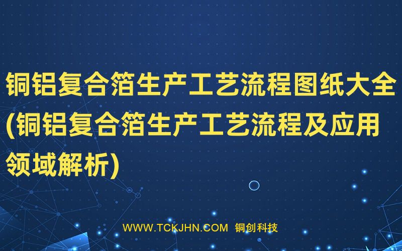 銅鋁復(fù)合箔生產(chǎn)工藝流程圖紙大全(銅鋁復(fù)合箔生產(chǎn)工藝