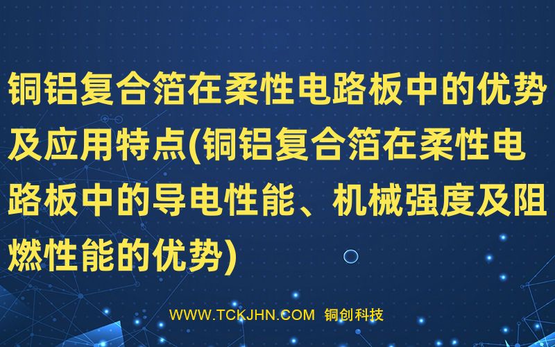 銅鋁復(fù)合箔在柔性電路板中的優(yōu)勢及應(yīng)用特點(銅鋁復(fù)合