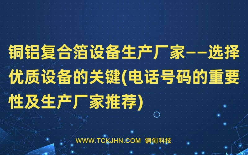 銅鋁復(fù)合箔設(shè)備生產(chǎn)廠家——選擇優(yōu)質(zhì)設(shè)備的關(guān)鍵(電話