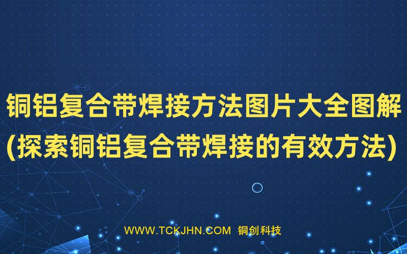 銅鋁復合帶焊接方法圖片大全圖解(探索銅鋁復合帶焊接